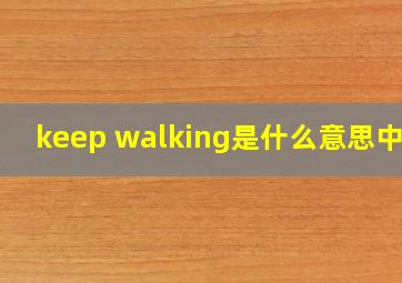 keep walking是什么意思中文